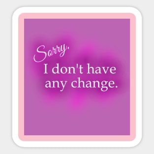 Sorry, I Don't Have Any Change! Sticker